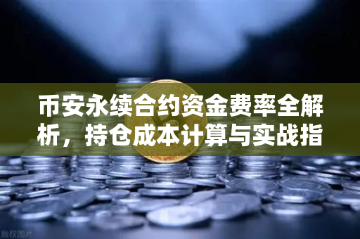 币安永续合约资金费率全解析，持仓成本计算与实战指南