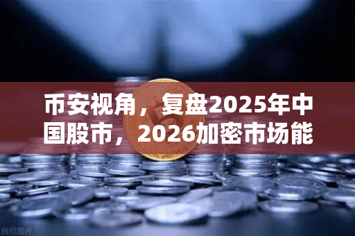 币安视角，复盘2025年中国股市，2026加密市场能否走出独立行情？