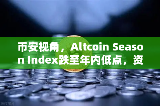 币安视角，Altcoin Season Index跌至年内低点，资金为何抱团比特币现货？
