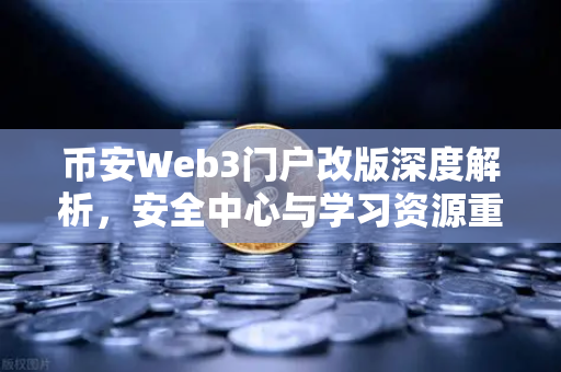 币安Web3门户改版深度解析，安全中心与学习资源重磅上线，用户资产保护再升级