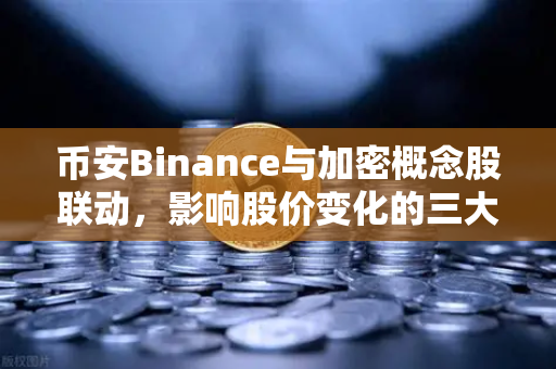 币安Binance与加密概念股联动，影响股价变化的三大核心资讯解析