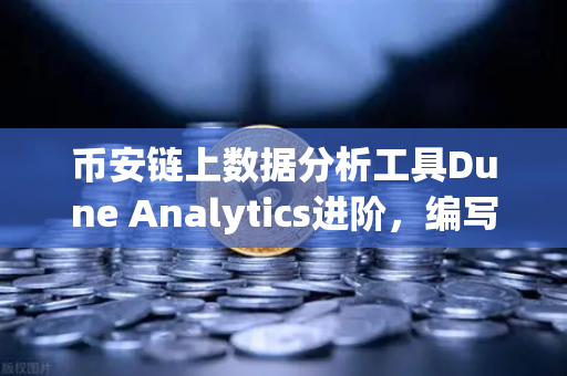 币安链上数据分析工具Dune Analytics进阶，编写SQL查询链上数据，从此告别小白