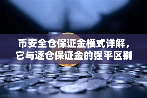 币安全仓保证金模式详解，它与逐仓保证金的强平区别，你真的懂吗？