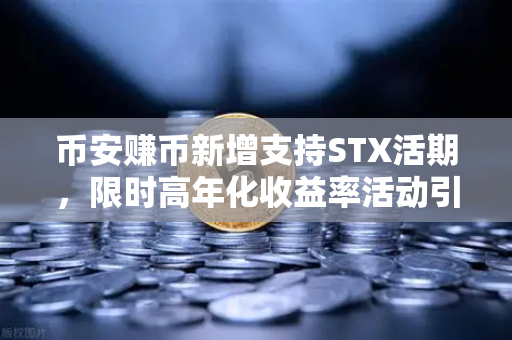 币安赚币新增支持STX活期,限时高年化收益率活动引爆市场-第1张图片-币安Binance 币安赚币新增支持STX活期,限时高年化收益率活动引爆市场-第1张图片-币安Binance