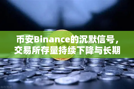 币安Binance的沉默信号，交易所存量持续下降与长期持有者惜售背后的市场玄机