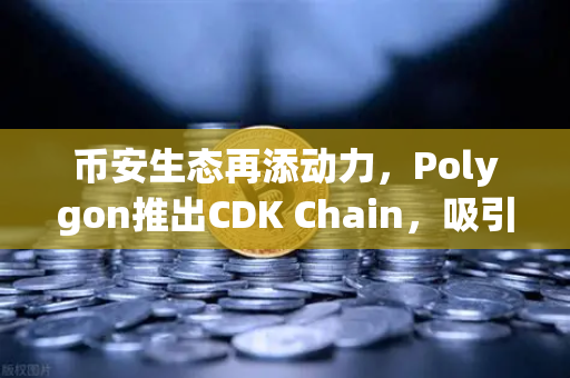 币安生态再添动力，Polygon推出CDK Chain，吸引多个游戏项目部署
