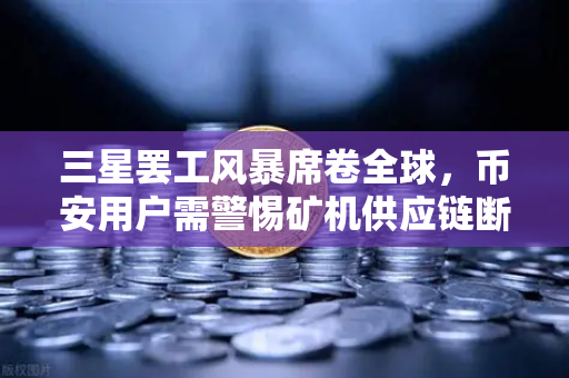 三星罢工风暴席卷全球，币安用户需警惕矿机供应链断裂风险