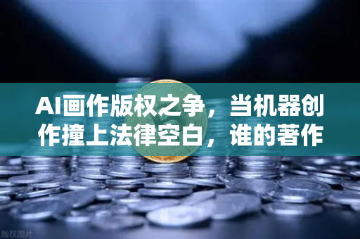 AI画作版权之争，当机器创作撞上法律空白，谁的著作权该被承认？