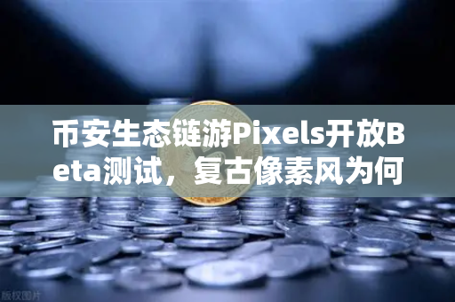 币安生态链游Pixels开放Beta测试，复古像素风为何引爆玩家狂潮？