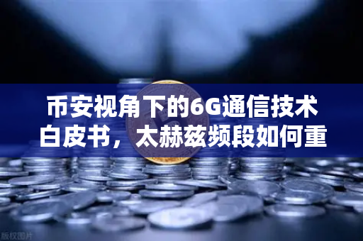 币安视角下的6G通信技术白皮书，太赫兹频段如何重塑万物智联新生态