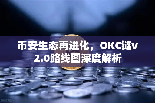 币安生态再进化，OKC链v2.0路线图深度解析