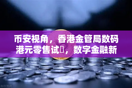 币安视角，香港金管局数码港元零售试點，数字金融新纪元启幕