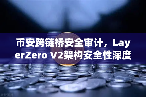 币安跨链桥安全审计，LayerZero V2架构安全性深度测评
