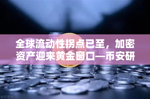 全球流动性拐点已至，加密资产迎来黄金窗口—币安研究院深度解读
