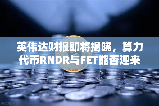 英伟达财报即将揭晓，算力代币RNDR与FET能否迎来爆发？币安用户需关注的市场拐点