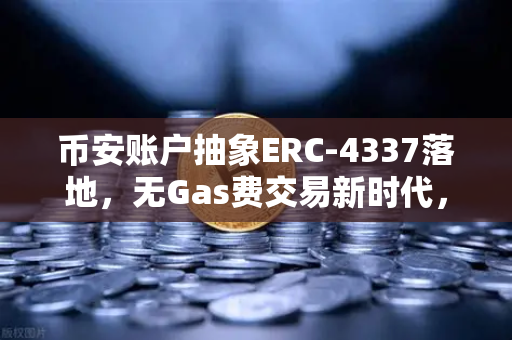 币安账户抽象ERC-4337落地，无Gas费交易新时代，钱包体验革命进行时