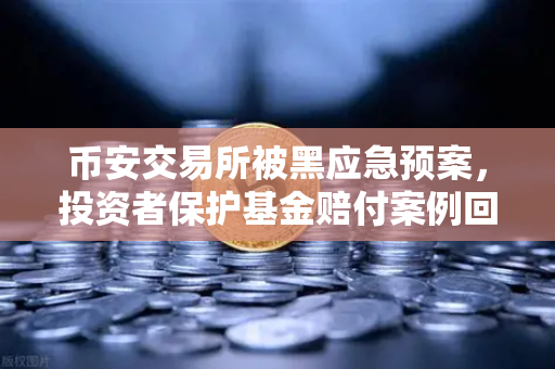 币安交易所被黑应急预案，投资者保护基金赔付案例回顾，你的资产安全吗？