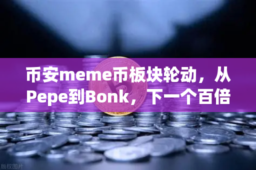 币安meme币板块轮动，从Pepe到Bonk，下一个百倍金狗在哪里？