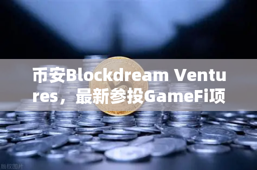 币安Blockdream Ventures，最新参投GameFi项目路演，推动加密经济繁荣新篇章
