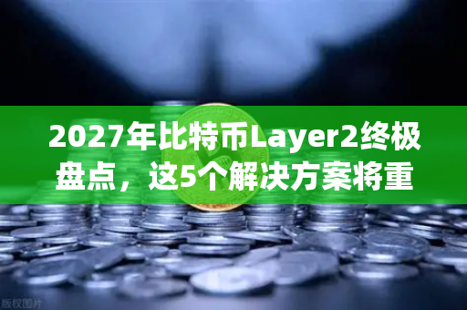 2027年比特币Layer2终极盘点，这5个解决方案将重塑币安生态格局