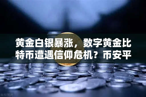 黄金白银暴涨，数字黄金比特币遭遇信仰危机？币安平台交易量激增