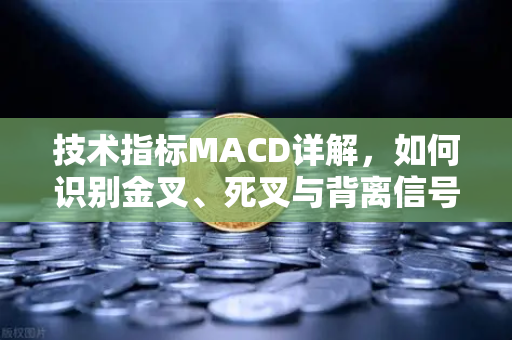 技术指标MACD详解，如何识别金叉、死叉与背离信号？币安实战交易指南