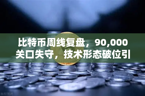 比特币周线复盘，90,000关口失守，技术形态破位引发抛售潮