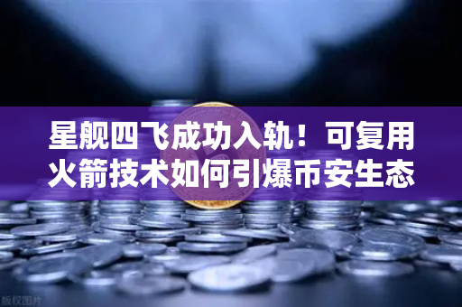 星舰四飞成功入轨！可复用火箭技术如何引爆币安生态新纪元？