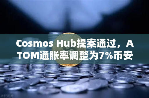 Cosmos Hub提案通过，ATOM通胀率调整为7%币安生态迎来新变局