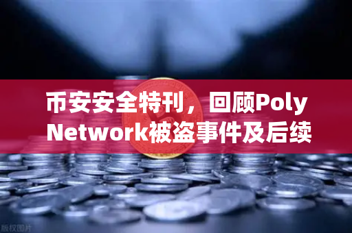 币安安全特刊，回顾Poly Network被盗事件及后续追回过程