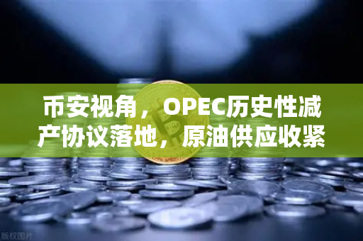 币安视角，OPEC历史性减产协议落地，原油供应收紧如何影响加密市场？
