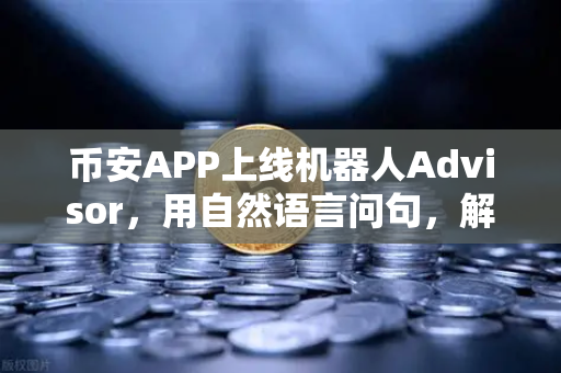 币安APP上线机器人Advisor，用自然语言问句，解锁AI投资新姿势