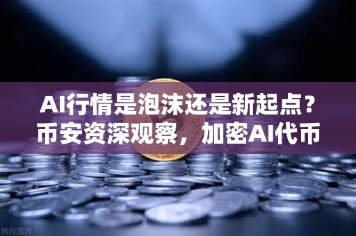 AI行情是泡沫还是新起点？币安资深观察，加密AI代币的未来走势与投资逻辑-第1张图片-币安Binance