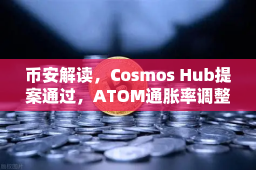 币安解读，Cosmos Hub提案通过，ATOM通胀率调整为7%对投资者意味着什么？