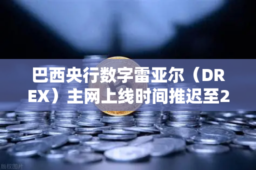 巴西央行数字雷亚尔（DREX）主网上线时间推迟至2028年，对加密货币市场的影响与展望