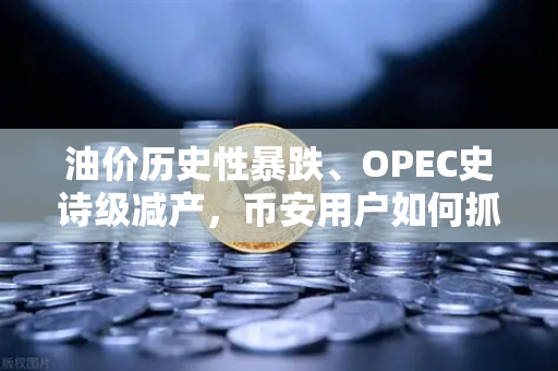 油价历史性暴跌、OPEC史诗级减产，币安用户如何抓住原油休克中的投资机会？