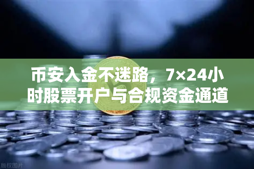 币安入金不迷路，7×24小时股票开户与合规资金通道全解析-第1张图片-币安Binance