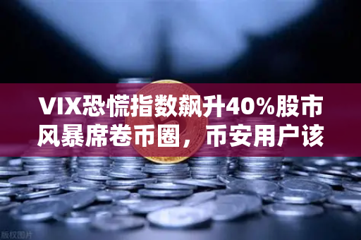 VIX恐慌指数飙升40%股市风暴席卷币圈，币安用户该如何避险？