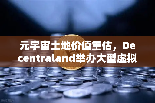 元宇宙土地价值重估，Decentraland举办大型虚拟音乐节，币安生态迎来新风口