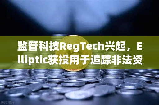 监管科技RegTech兴起，Elliptic获投用于追踪非法资金，币安合规生态迎变局