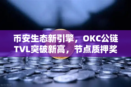 币安生态新引擎，OKC公链TVL突破新高，节点质押奖励翻倍背后的机遇