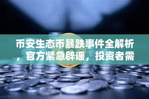 币安生态币暴跌事件全解析，官方紧急辟谣，投资者需警惕假冒代币