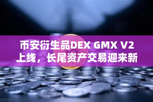 币安衍生品DEX GMX V2上线，长尾资产交易迎来新纪元