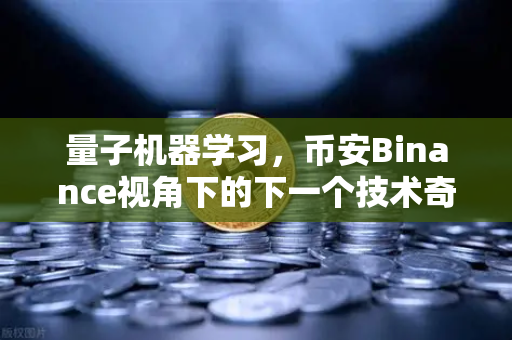 量子机器学习，币安Binance视角下的下一个技术奇点在哪里？