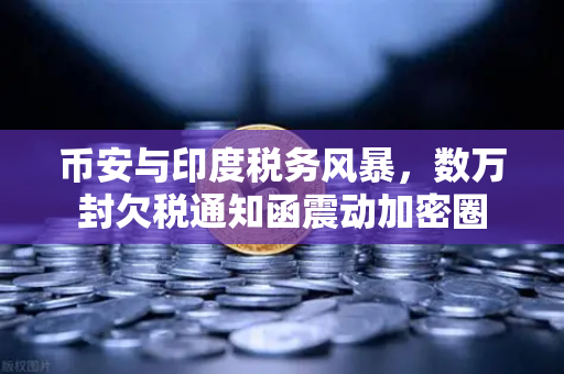 币安与印度税务风暴，数万封欠税通知函震动加密圈
