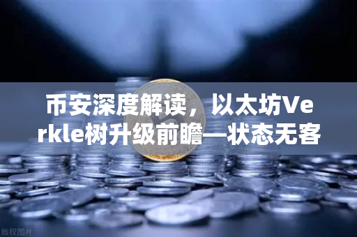 币安深度解读，以太坊Verkle树升级前瞻—状态无客户端化的重要一步