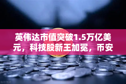 英伟达市值突破1.5万亿美元，科技股新王加冕，币安用户如何抓住AI红利？