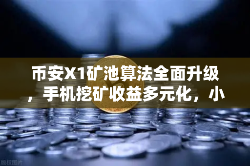 币安X1矿池算法全面升级，手机挖矿收益多元化，小白也能轻松躺赚