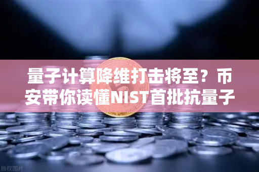 量子计算降维打击将至？币安带你读懂NIST首批抗量子加密算法标准