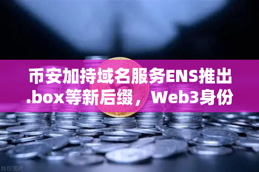 币安加持域名服务ENS推出.box等新后缀，Web3身份体系迎来全面升级
